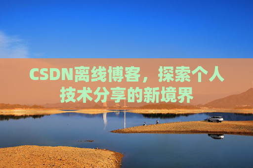 CSDN离线博客,探索个人技术分享的新境界