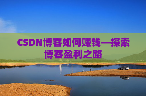 CSDN博客如何赚钱—探索博客盈利之路