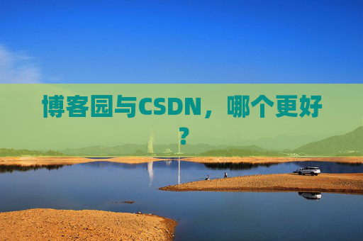 博客园与CSDN，哪个更好？