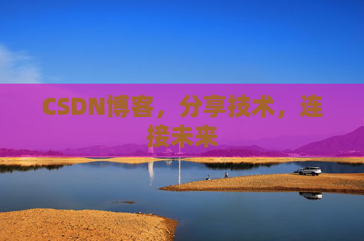 CSDN博客,分享技术,连接未来 CSDN博客,分享技术,连接未来